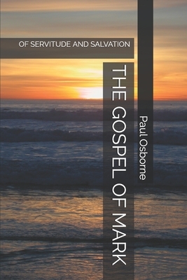 The Gospel of Mark: Of Servitude and Salvation by Paul Osborne