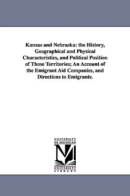 Kanzas and Nebraska: the History, Geographical and Physical Characteristics, and Political Position of Those Territories; An Account of the by Edward Everett Hale