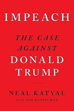 Impeach The Case Against Donald Trump by Neal Katyal, Neal Katyal, Sam Koppelman