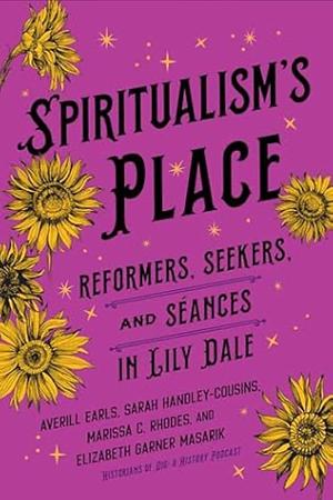 Spiritualism's Place: Reformers, Seekers, and Séances in Lily Dale by Marissa C. Rhodes, Averill Earls, Sarah Handley-Cousins, Elizabeth Garner Masarik