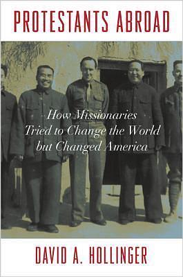 Protestants Abroad: How Missionaries Tried to Change the World but Changed America by David A. Hollinger, David A. Hollinger