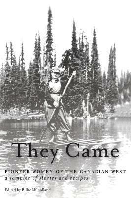 They Came: Pioneer Women of the Canadian West a Sampler of Stories and Recipes by Billie Milholland