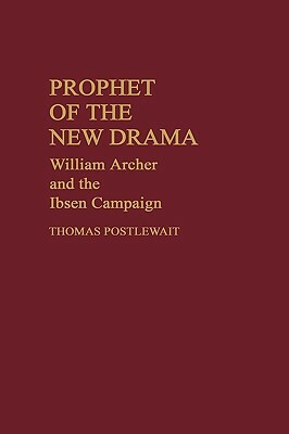 Prophet of the New Drama: William Archer and the Ibsen Campaign by Thomas Postlewait
