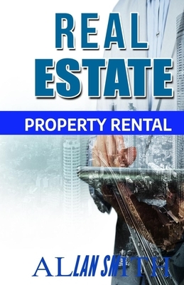 Real estate property rental: beginners investment guide to make money, create wealth & passive income, financial freedom, to be a millionaire witho by Allan Smith