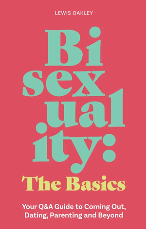Bisexuality: The Basics: Your Q&amp;A Guide to Coming Out, Dating, Parenting and Beyond by Lewis Oakley