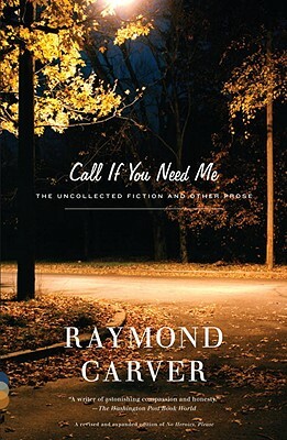 Call If You Need Me: The Uncollected Fiction and Other Prose by Raymond Carver