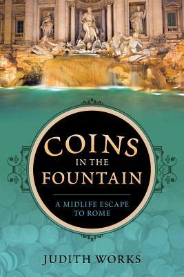 Coins in the Fountain: A Midlife Escape to Rome by Judith Works