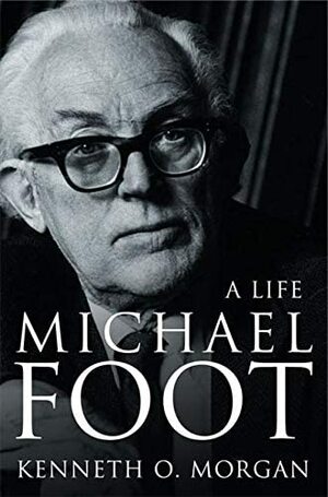 Michael Foot: A Life by Kenneth O. Morgan