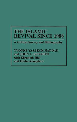The Islamic Revival Since 1988: A Critical Survey and Bibliography by John L. Esposito, Yvonne Y. Haddad
