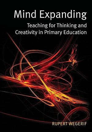 Mind Expanding: Teaching for Thinking and Creativity in Primary Education by Rupert Wegerif