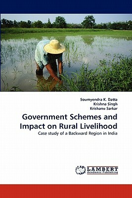 Government Schemes and Impact on Rural Livelihood by Soumyendra K. Datta, Krishanu Sarkar, Krishna Singh
