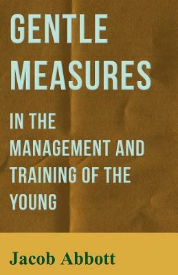 Gentle Measures in the Management and Training of the Young by Jacob Abbott