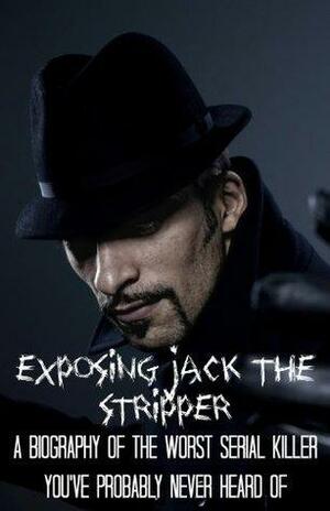 Exposing Jack the Stripper: A Biography of the Worst Serial Killer You've Probably Never Heard Of by Fergus Mason