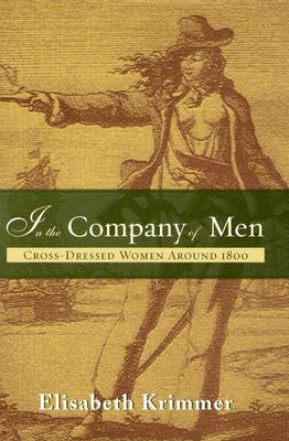 In the Company of Men: Cross-Dressed Women Around 1800 by Elisabeth Krimmer