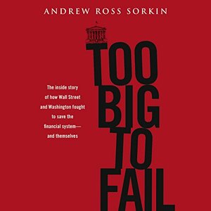 Too Big to Fail: The Inside Story of How Wall Street and Washington Fought to Save the Financial System from Crisis — and Themselves by Andrew Ross Sorkin