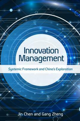 Innovation Management: Systemic Framework and China's Exploration by Gang Zheng, Jin Chen