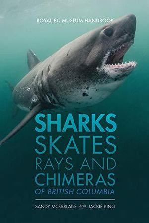 Sharks, Skates, Rays and Chimeras of British Columbia by Jackie King, Gordon McFarlane