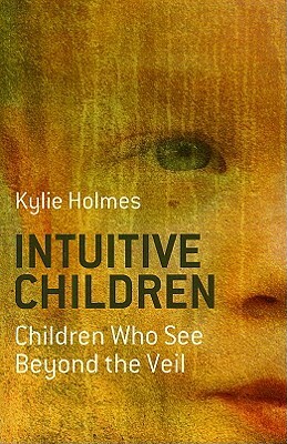 Intuitive Children: Children Who See Beyond the Veil by Kylie Holmes