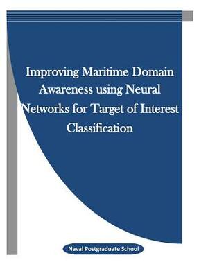 Improving Maritime Domain Awareness using Neural Networks for Target of Interest Classification by Naval Postgraduate School