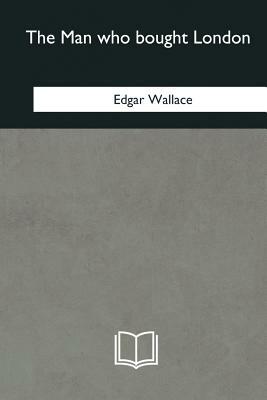 The Man who bought London by Edgar Wallace