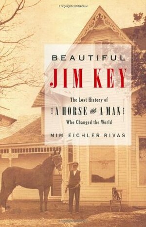 Beautiful Jim Key: The Lost History of a Horse and a Man Who Changed the World by Mim Eichler Rivas