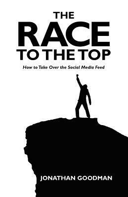 The Race to the Top: How to Take Over the Social Media Feed by Jonathan Goodman