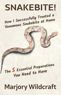 Snakebite!: How I Successfully Treated a Venomous Snakebite at Home; The 5 Essential Preparations You Need to Have by Marjory Wildcraft