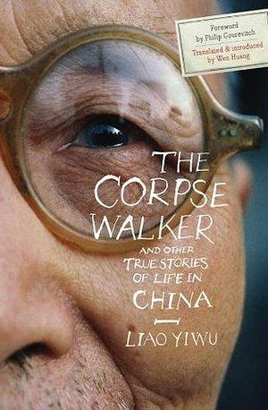 The Corpse Walker and Other True Stories of Life in China by Liao Yiwu, Liao Yiwu