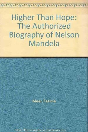 Higher Than Hope: The Authorized Biography Of Nelson Mandela by Fatima Meer