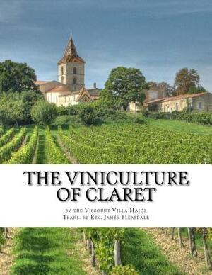 The Viniculture of Claret: Making, Manufacturing and Keeping Claret Wines by Viscount Villa Maior