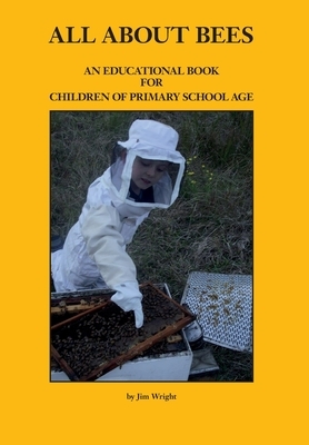 All about Bees: An Educational Book for Children of Primary School Age by Jim Wright