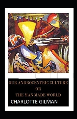 Our Androcentric Culture Or The Man-Made World Illustrated by Charlotte Gilman