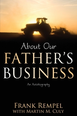 About Our Father's Business: An Autobiography by Frank Rempel, Martin M. Culy