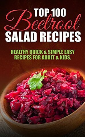 Top 100 Beetroot Salad Recipes: Healthy Quick & Simple Easy Recipes For Adult & Kids by Maria