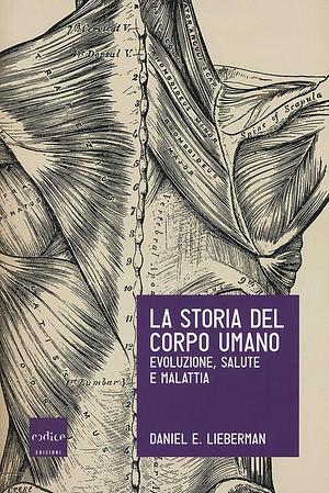 La storia del corpo umano: Evoluzione, salute e malattia by Daniel E. Lieberman, Eva Filoramo