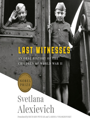 Last Witnesses: An Oral History of the Children of World War II by Svetlana Alexievich