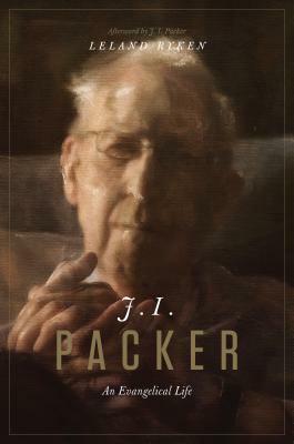 J. I. Packer: An Evangelical Life by Leland Ryken, J.I. Packer