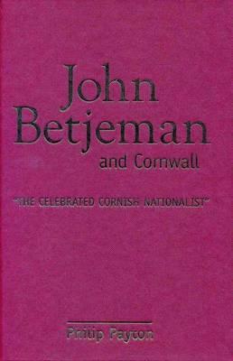 John Betjeman and Cornwall: The Celebrated Cornish Nationalist by Philip Payton