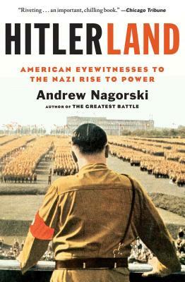 Hitlerland: American Eyewitnesses to the Nazi Rise to Power by Andrew Nagorski