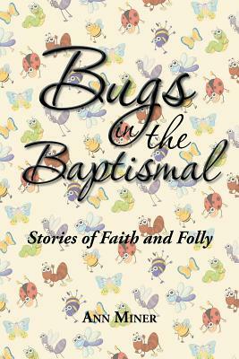 Bugs in the Baptismal: Stories of Faith and Folly by Ann Miner