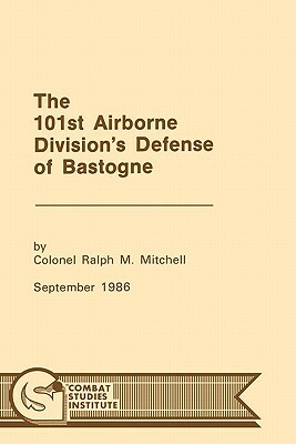 The 101st Airborne Division's Defense at Bastogne by Ralph M. Mitchell, Combat Studies Institute