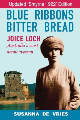 Blue Ribbons, Bitter Bread: Joice Loch - Australia's Most Heroic Woman by Susanna de Vries