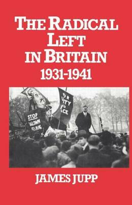 The Radical Left in Britain: 1931-1941 by James Jupp