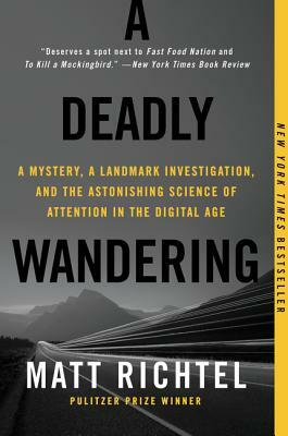 A Deadly Wandering: A Mystery, a Landmark Investigation, and the Astonishing Science of Attention in the Digital Age by Matt Richtel