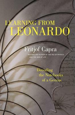 Learning from Leonardo: Decoding the Notebooks of a Genius by Fritjof Capra