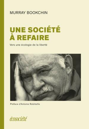 UNE SOCIETE A REFAIRE - VERS UNE ECOLOGIE DE LA LIBERTE by Murray Bookchin, Antoine Robitaille