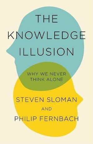 The Knowledge Illusion: The myth of individual thought and the power of collective wisdom by Philip Fernbach, Steven Sloman