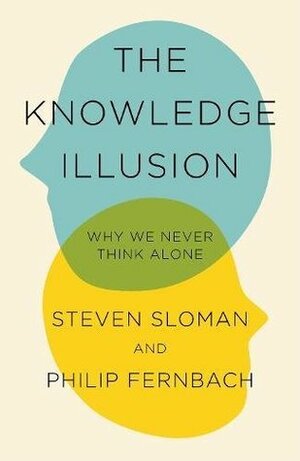 The Knowledge Illusion: The myth of individual thought and the power of collective wisdom by Philip Fernbach, Steven Sloman