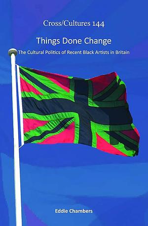 Things Done Change: The Cultural Politics of Recent Black Artists in Britain by Eddie Chambers