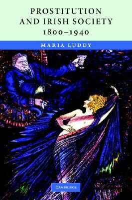 Prostitution and Irish Society, 1800-1940 by Maria Luddy